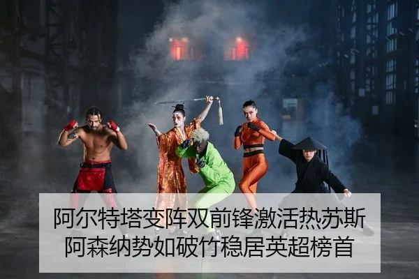 阿尔特塔变阵双前锋激活热苏斯 阿森纳势如破竹稳居英超榜首